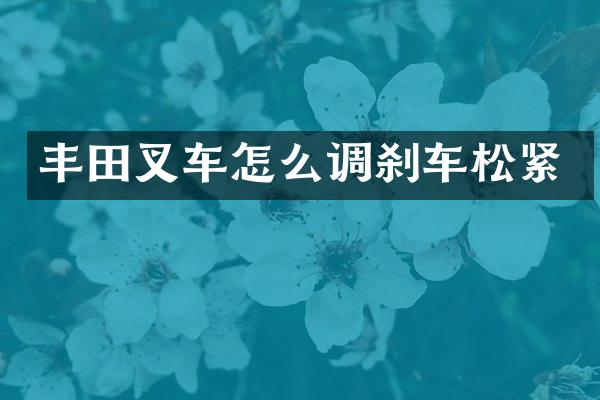 丰田叉车怎么调刹车松紧