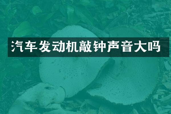 汽车发动机敲钟声音大吗