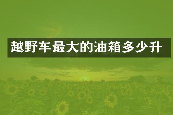 越野车最大的油箱多少升