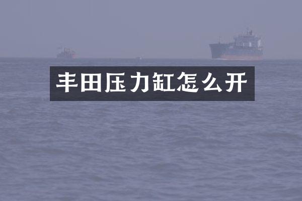 丰田压力缸怎么开