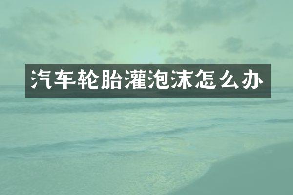 汽车轮胎灌泡沫怎么办