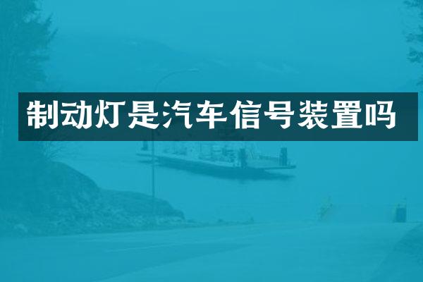 制动灯是汽车信号装置吗