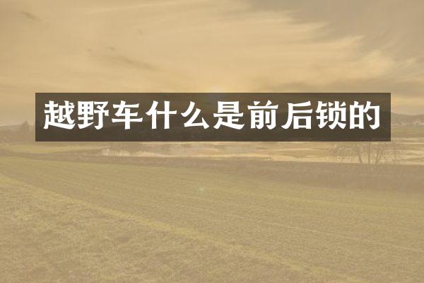 越野车什么是前后锁的