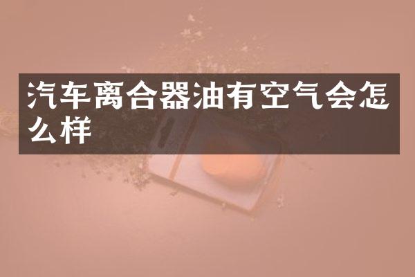 汽车离合器油有空气会怎么样
