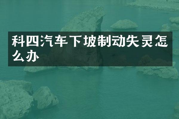 科四汽车下坡制动失灵怎么办