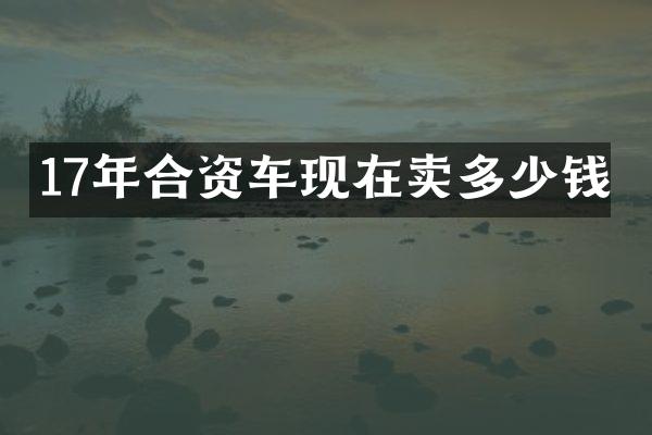 17年合资车现在卖多少钱