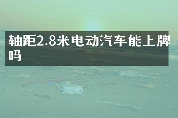 轴距2.8米电动汽车能上牌吗