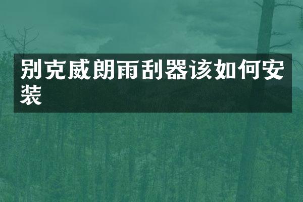 别克威朗雨刮器该如何安装