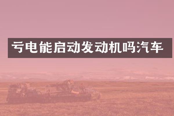 亏电能启动发动机吗汽车