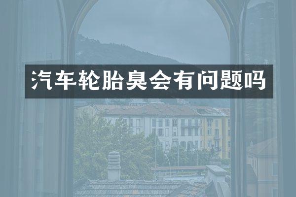 汽车轮胎臭会有问题吗
