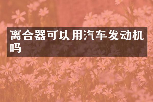 离合器可以用汽车发动机吗