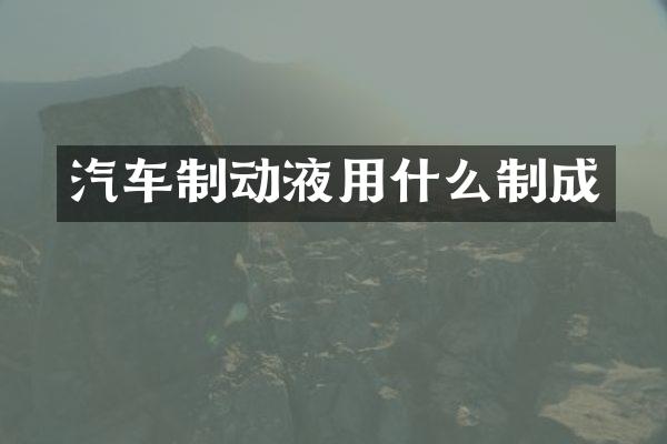 汽车制动液用什么制成