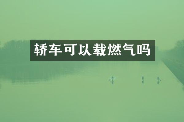 轿车可以载燃气吗