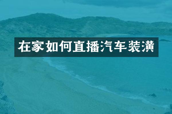 在家如何直播汽车装潢
