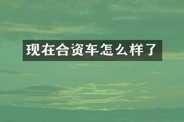 现在合资车怎么样了