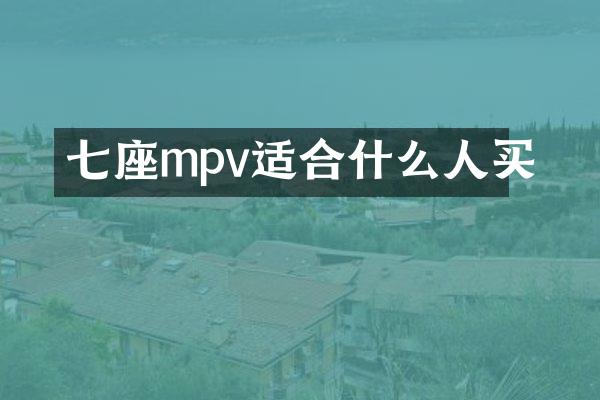 七座mpv适合什么人买