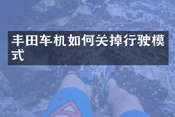 丰田车机如何关掉行驶模式