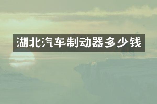 湖北汽车制动器多少钱