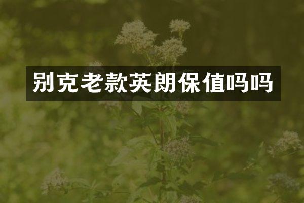 别克老款英朗保值吗吗
