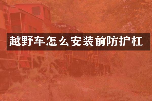 越野车怎么安装前防护杠
