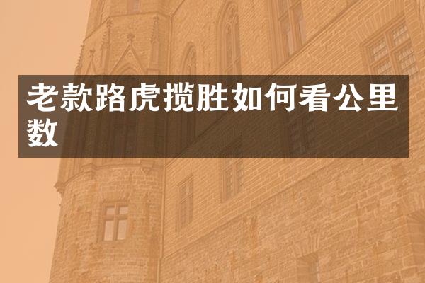 老款路虎揽胜如何看公里数
