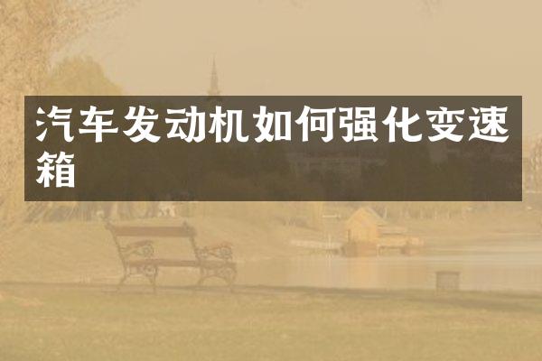 汽车发动机如何强化变速箱
