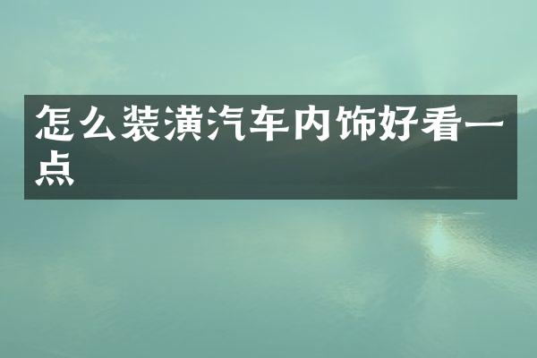 怎么装潢汽车内饰好看一点