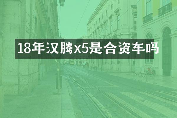 18年汉腾x5是合资车吗