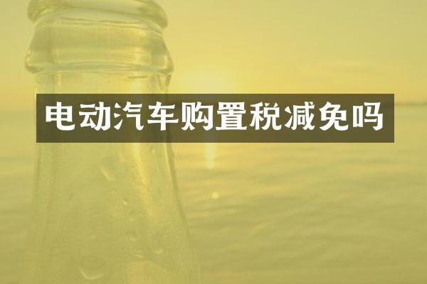 电动汽车购置税减免吗