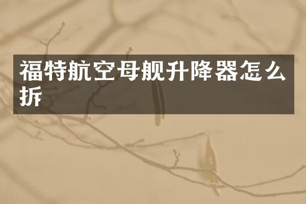 福特航空母舰升降器怎么拆