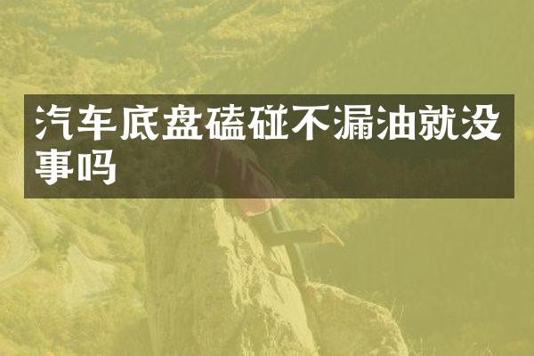 汽车底盘磕碰不漏油就没事吗