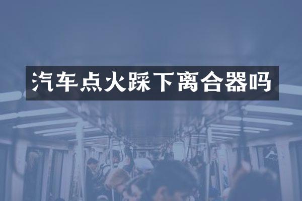 汽车点火踩下离合器吗