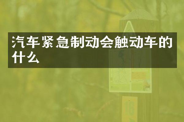 汽车紧急制动会触动车的什么