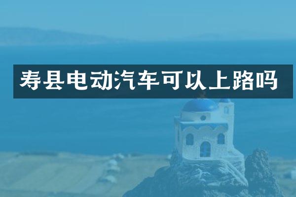 寿县电动汽车可以上路吗