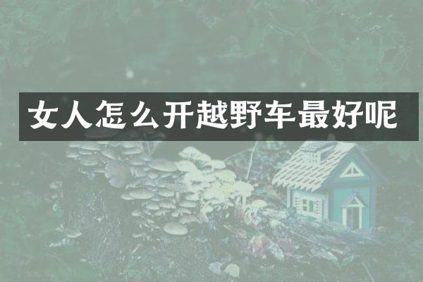 女人怎么开越野车最好呢