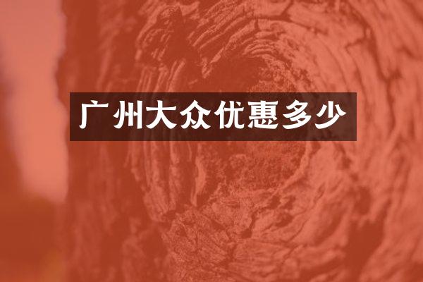 广州大众优惠多少