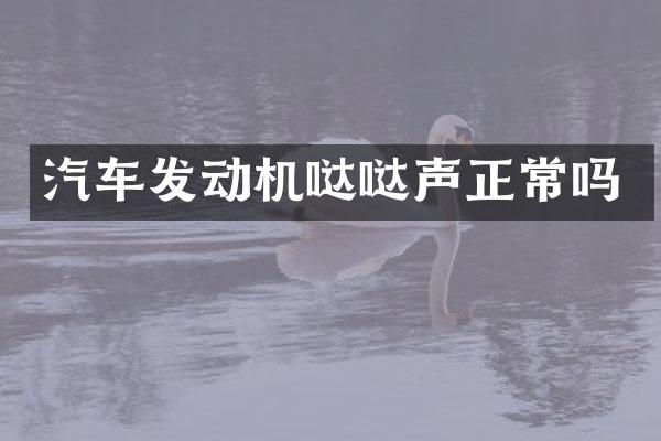 汽车发动机哒哒声正常吗
