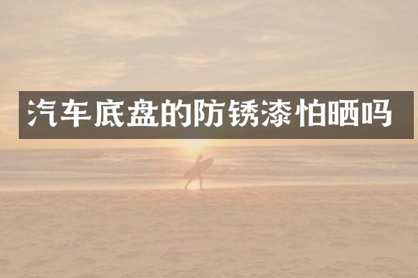 汽车底盘的防锈漆怕晒吗
