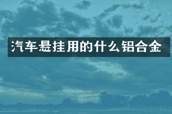 汽车悬挂用的什么铝合金