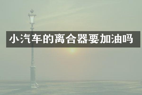 小汽车的离合器要加油吗