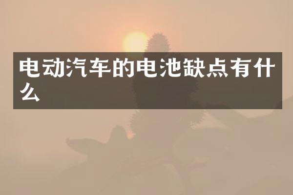 电动汽车的电池缺点有什么