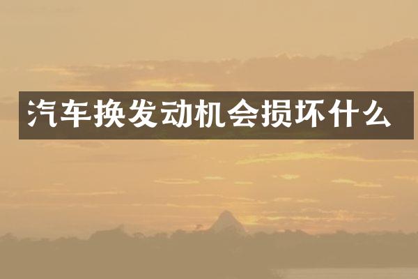 汽车换发动机会损坏什么