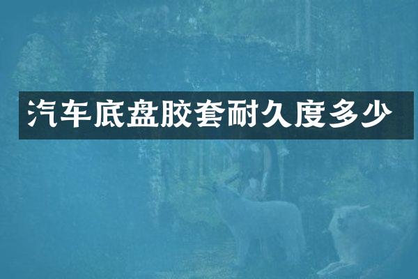 汽车底盘胶套耐久度多少