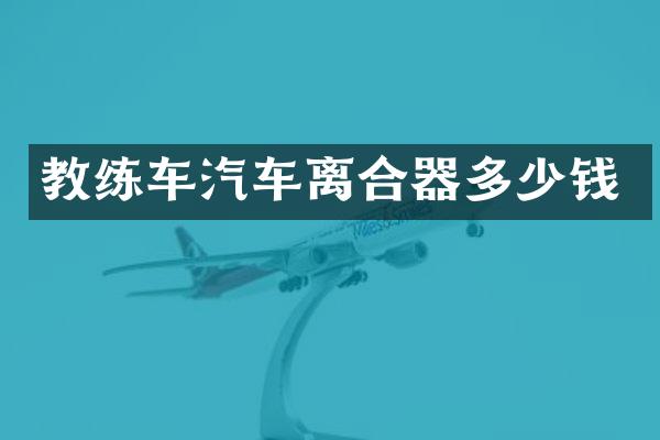 教练车汽车离合器多少钱