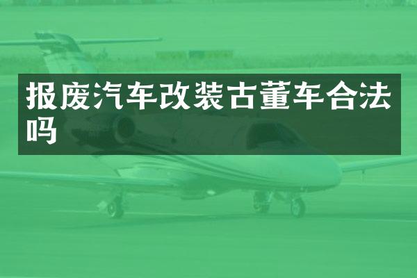 报废汽车改装古董车合法吗