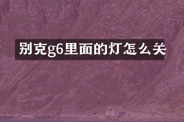 别克g6里面的灯怎么关
