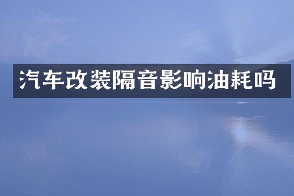 汽车改装隔音影响油耗吗