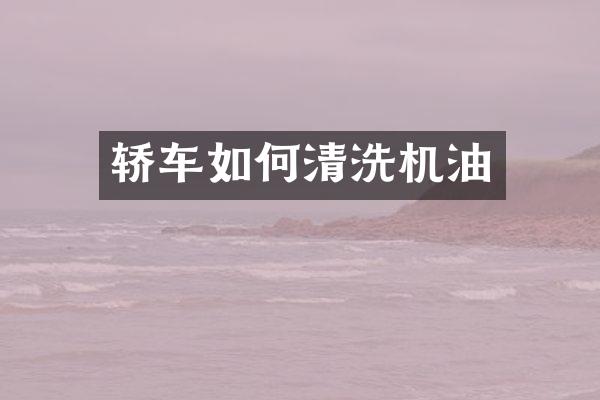 轿车如何清洗机油