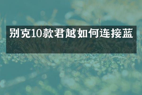 别克10款君越如何连接蓝牙