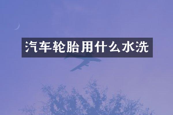汽车轮胎用什么水洗